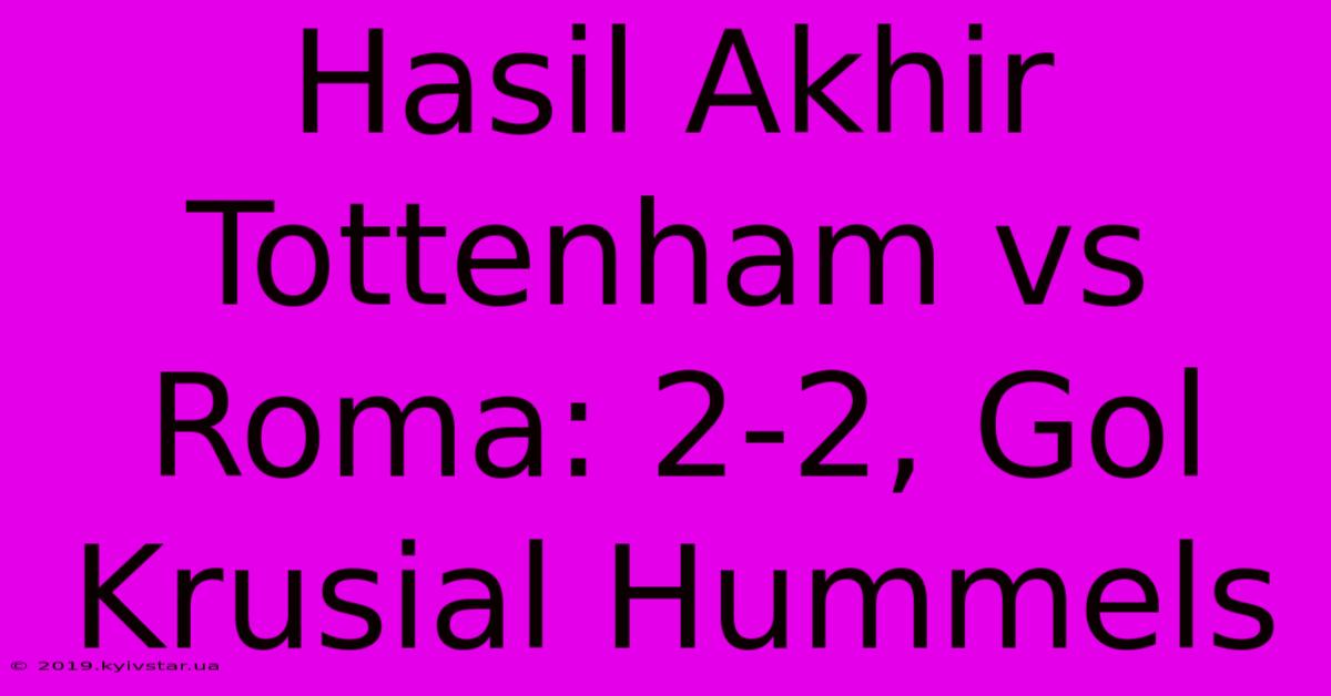 Hasil Akhir Tottenham Vs Roma: 2-2, Gol Krusial Hummels