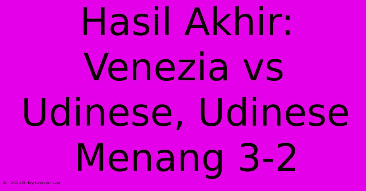 Hasil Akhir: Venezia Vs Udinese, Udinese Menang 3-2