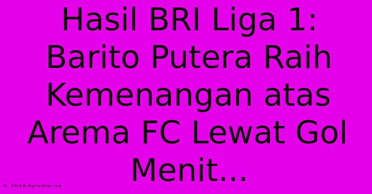 Hasil BRI Liga 1: Barito Putera Raih Kemenangan Atas Arema FC Lewat Gol Menit... 