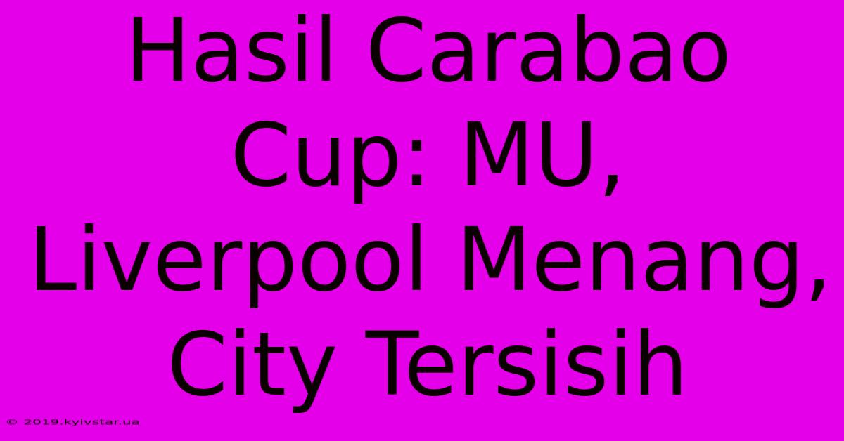 Hasil Carabao Cup: MU, Liverpool Menang, City Tersisih 