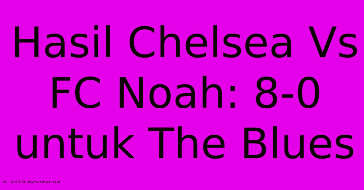 Hasil Chelsea Vs FC Noah: 8-0 Untuk The Blues