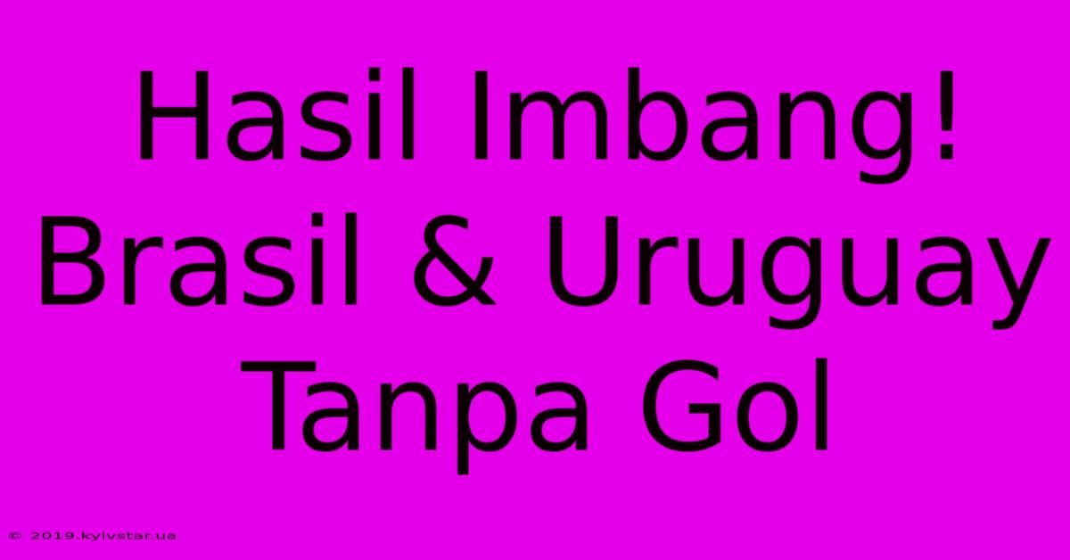 Hasil Imbang! Brasil & Uruguay Tanpa Gol