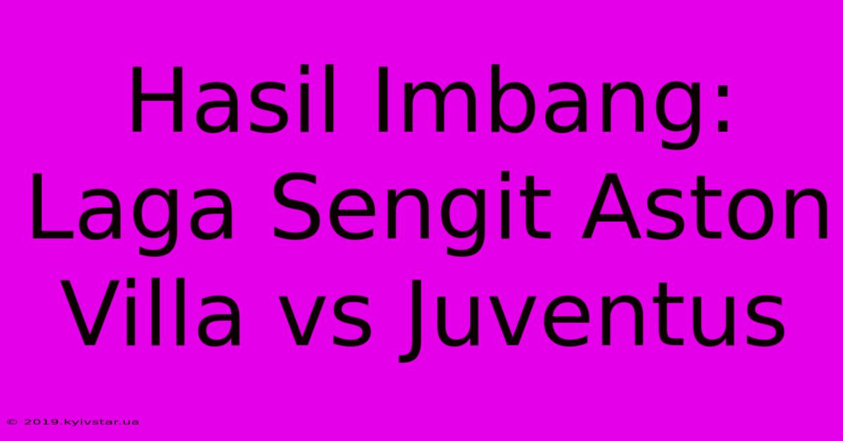 Hasil Imbang: Laga Sengit Aston Villa Vs Juventus