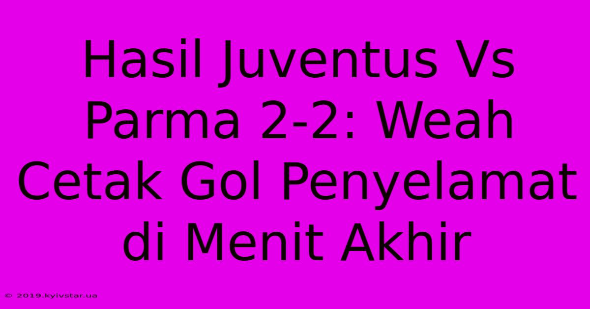 Hasil Juventus Vs Parma 2-2: Weah Cetak Gol Penyelamat Di Menit Akhir 