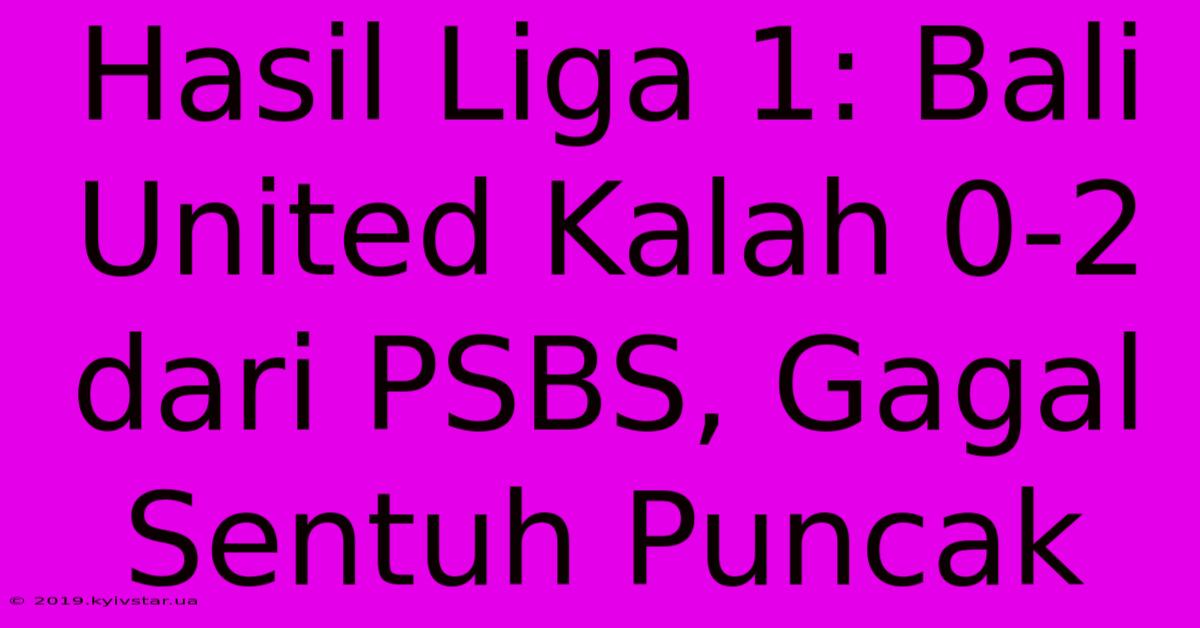 Hasil Liga 1: Bali United Kalah 0-2 Dari PSBS, Gagal Sentuh Puncak