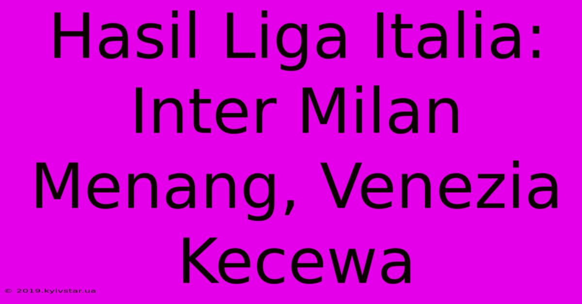 Hasil Liga Italia: Inter Milan Menang, Venezia Kecewa 