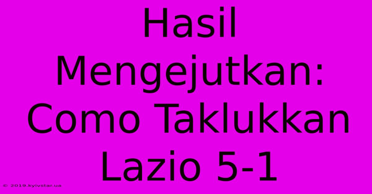 Hasil Mengejutkan: Como Taklukkan Lazio 5-1