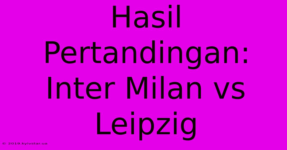 Hasil Pertandingan: Inter Milan Vs Leipzig