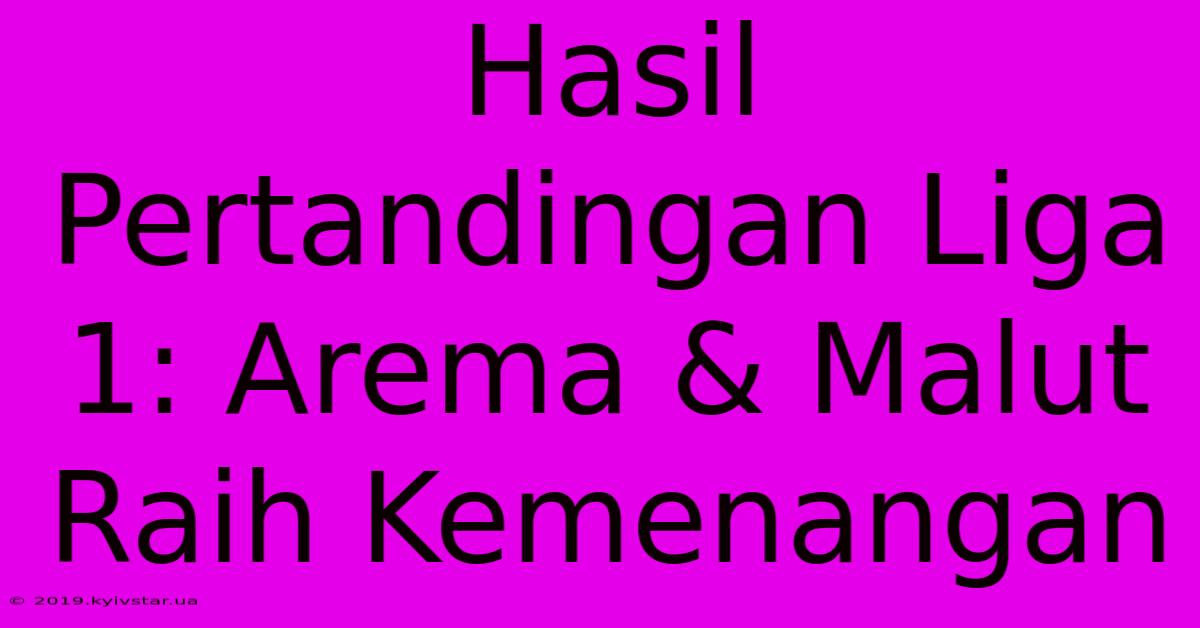 Hasil Pertandingan Liga 1: Arema & Malut Raih Kemenangan