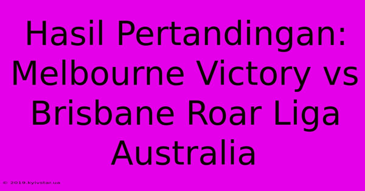 Hasil Pertandingan: Melbourne Victory Vs Brisbane Roar Liga Australia