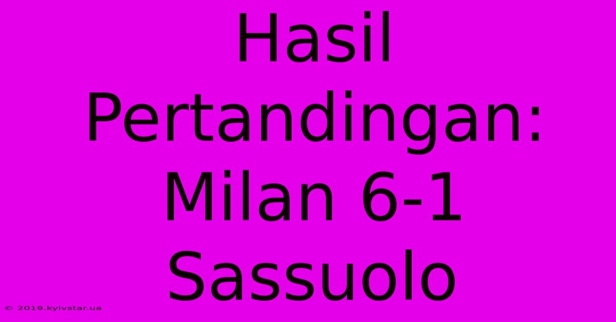 Hasil Pertandingan: Milan 6-1 Sassuolo