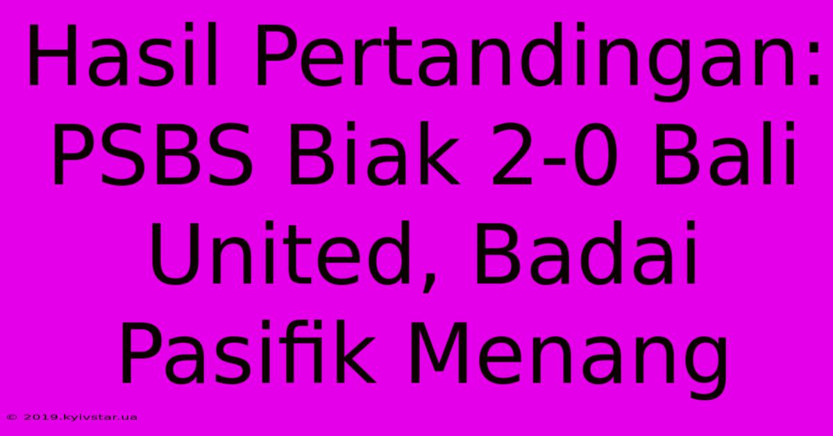 Hasil Pertandingan: PSBS Biak 2-0 Bali United, Badai Pasifik Menang