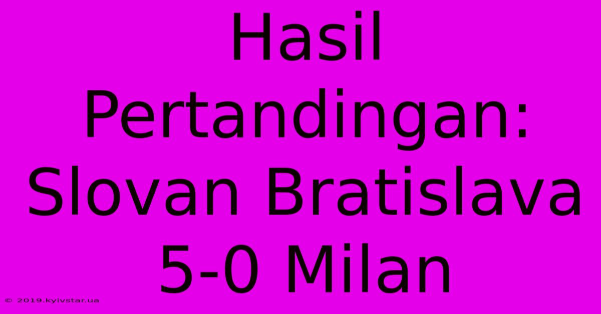 Hasil Pertandingan: Slovan Bratislava 5-0 Milan