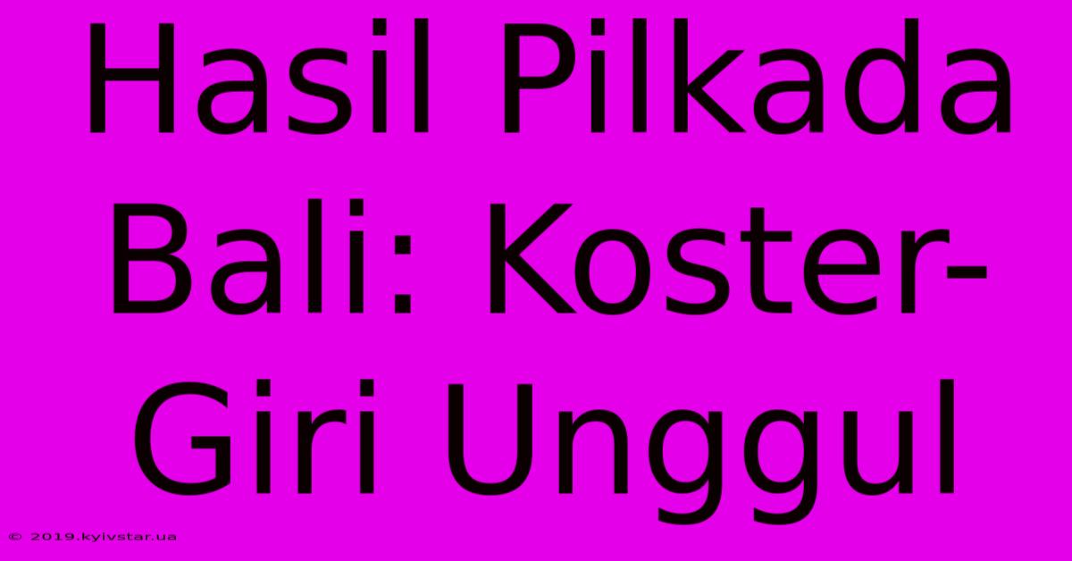 Hasil Pilkada Bali: Koster-Giri Unggul