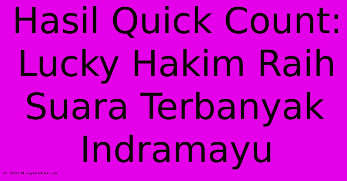 Hasil Quick Count: Lucky Hakim Raih Suara Terbanyak Indramayu