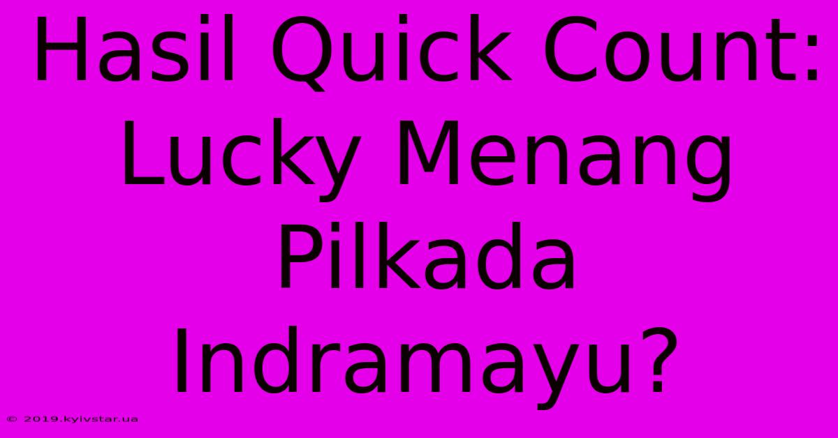 Hasil Quick Count: Lucky Menang Pilkada Indramayu?