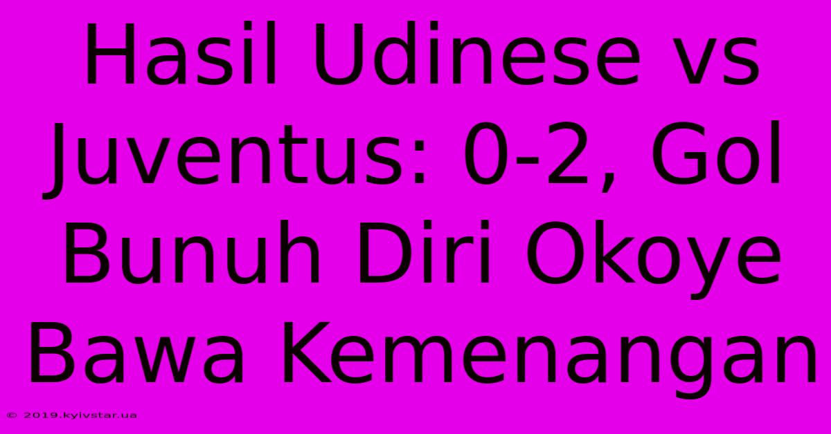 Hasil Udinese Vs Juventus: 0-2, Gol Bunuh Diri Okoye Bawa Kemenangan