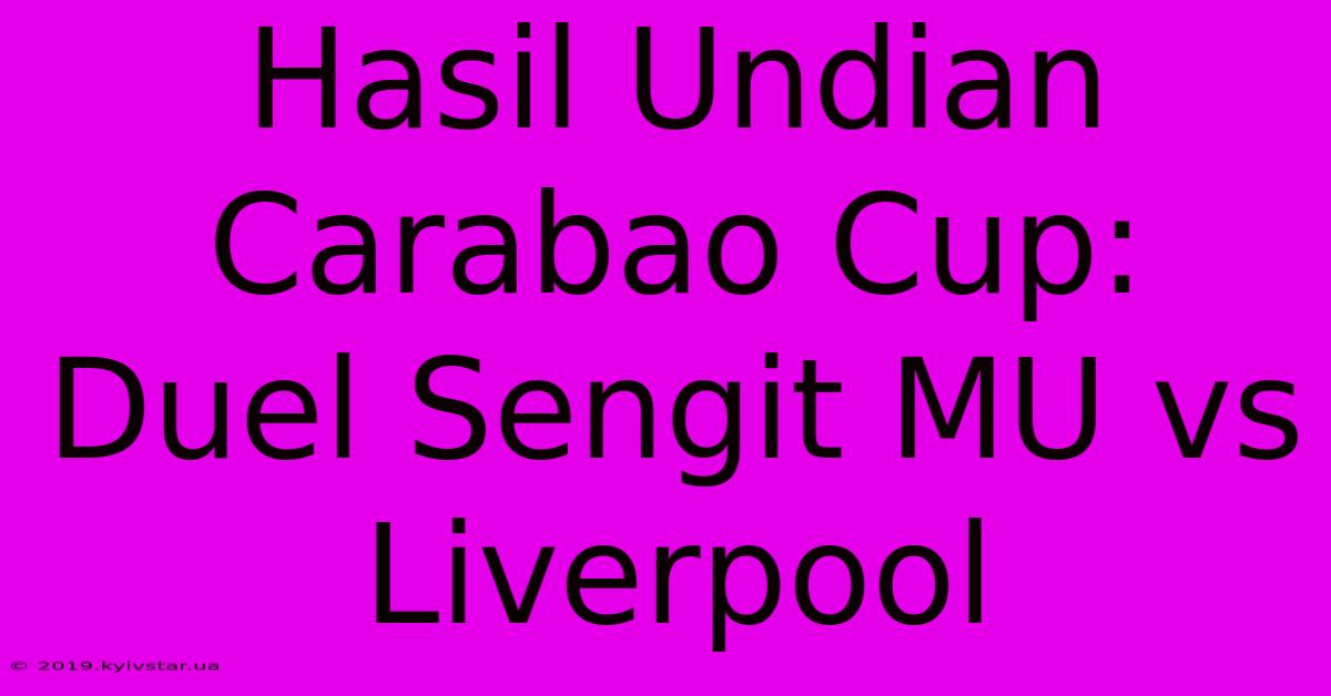 Hasil Undian Carabao Cup: Duel Sengit MU Vs Liverpool