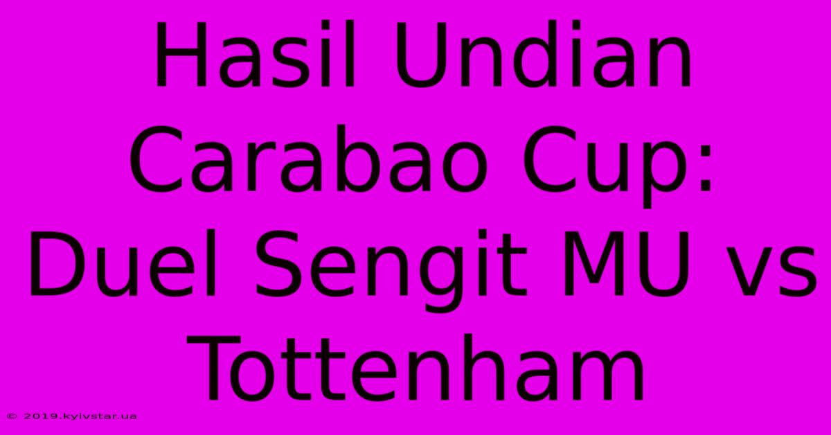 Hasil Undian Carabao Cup: Duel Sengit MU Vs Tottenham