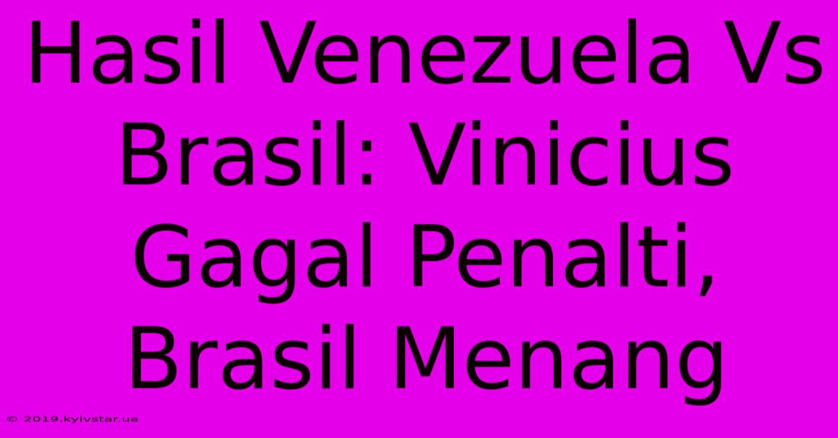 Hasil Venezuela Vs Brasil: Vinicius Gagal Penalti, Brasil Menang