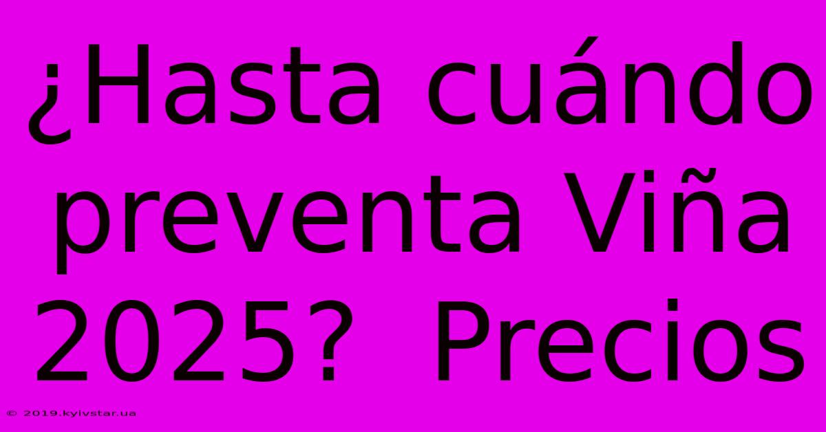 ¿Hasta Cuándo Preventa Viña 2025?  Precios