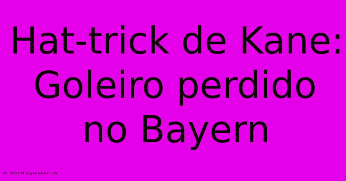 Hat-trick De Kane: Goleiro Perdido No Bayern