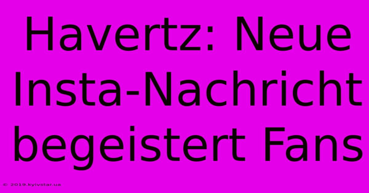 Havertz: Neue Insta-Nachricht Begeistert Fans