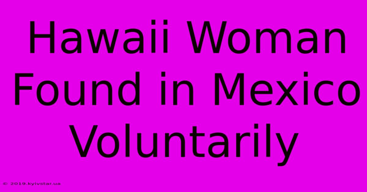 Hawaii Woman Found In Mexico Voluntarily