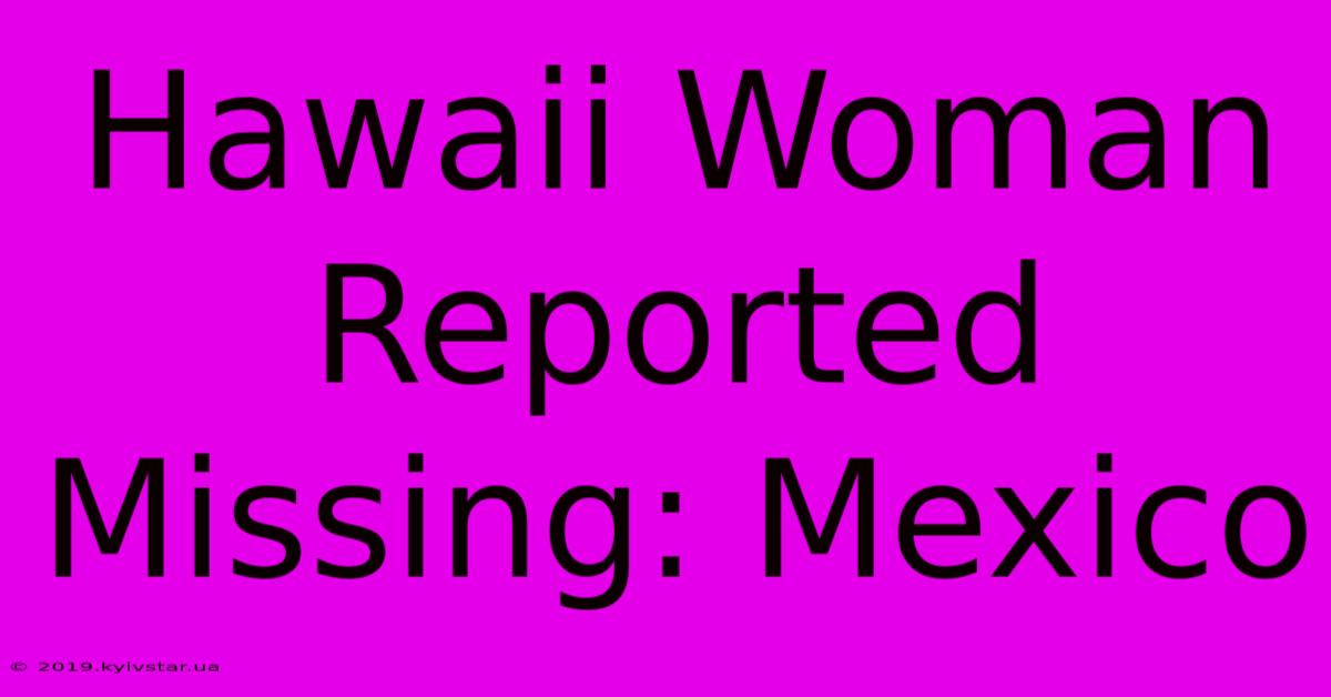 Hawaii Woman Reported Missing: Mexico