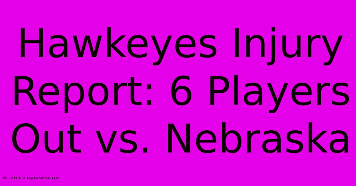 Hawkeyes Injury Report: 6 Players Out Vs. Nebraska