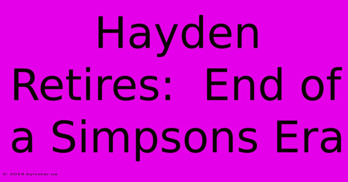 Hayden Retires:  End Of A Simpsons Era