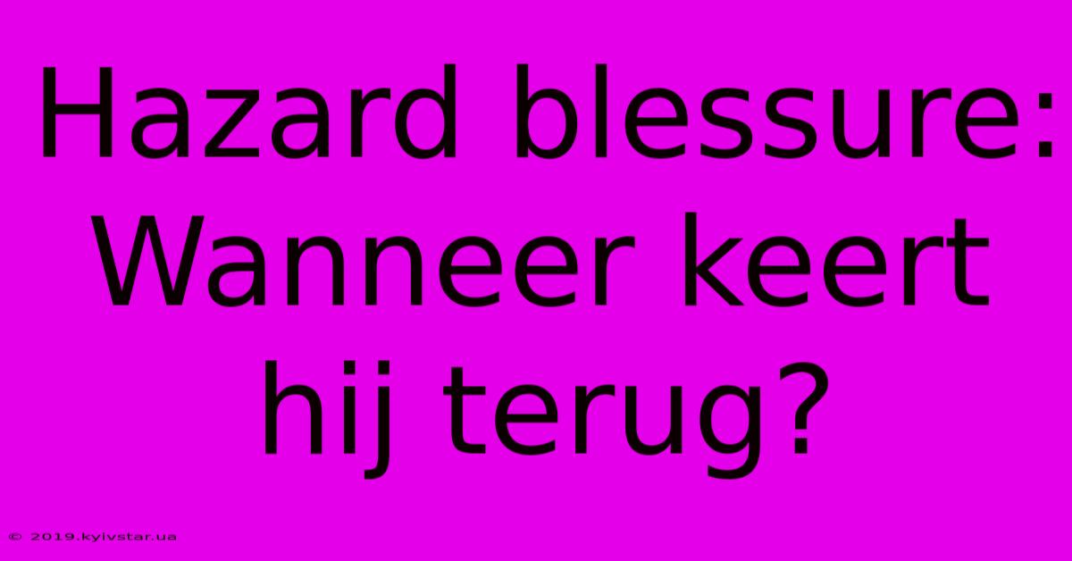 Hazard Blessure: Wanneer Keert Hij Terug?