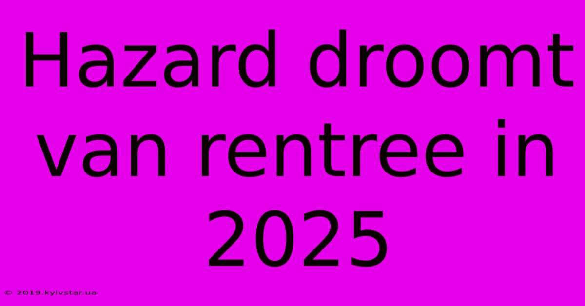 Hazard Droomt Van Rentree In 2025