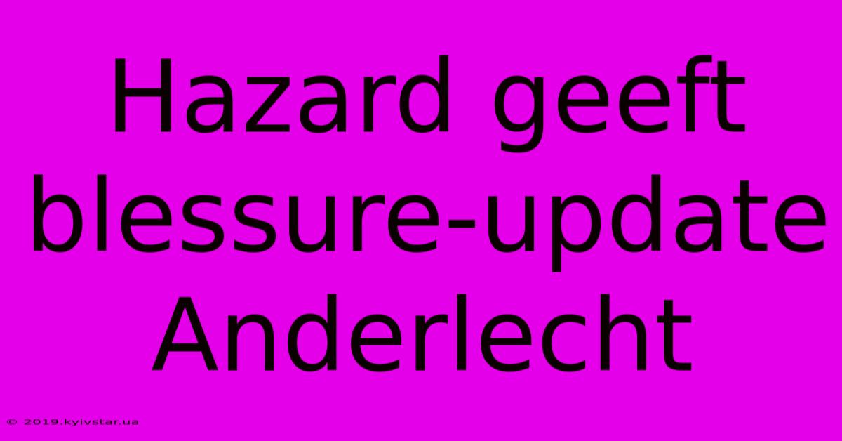 Hazard Geeft Blessure-update Anderlecht