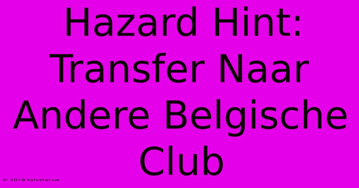 Hazard Hint: Transfer Naar Andere Belgische Club