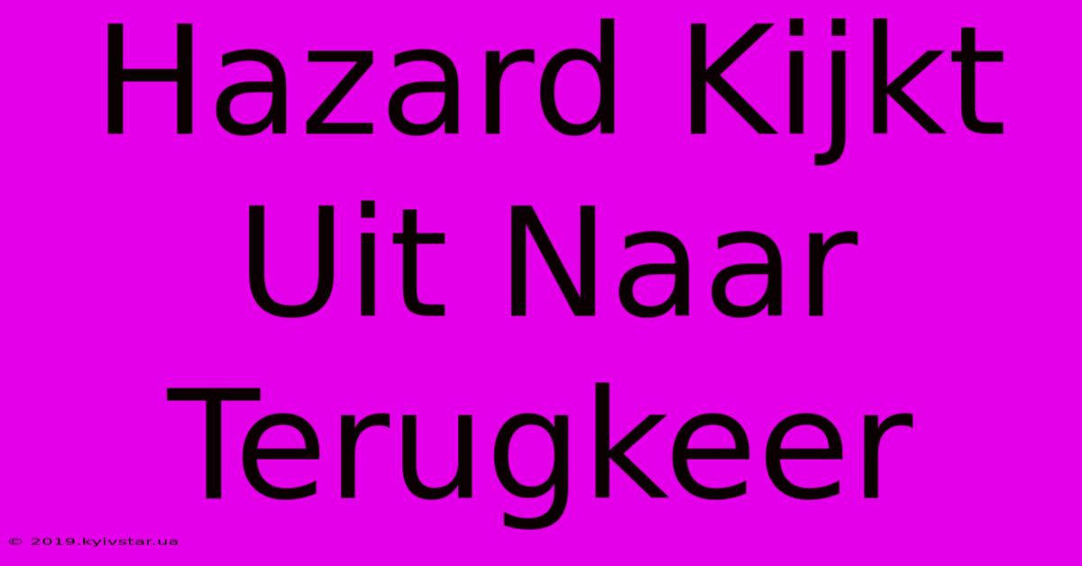 Hazard Kijkt Uit Naar Terugkeer