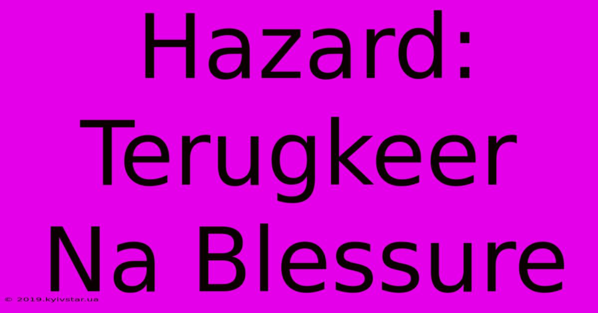 Hazard: Terugkeer Na Blessure