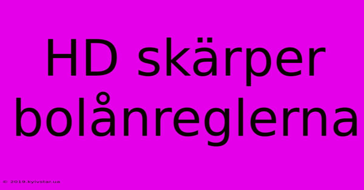 HD Skärper Bolånreglerna