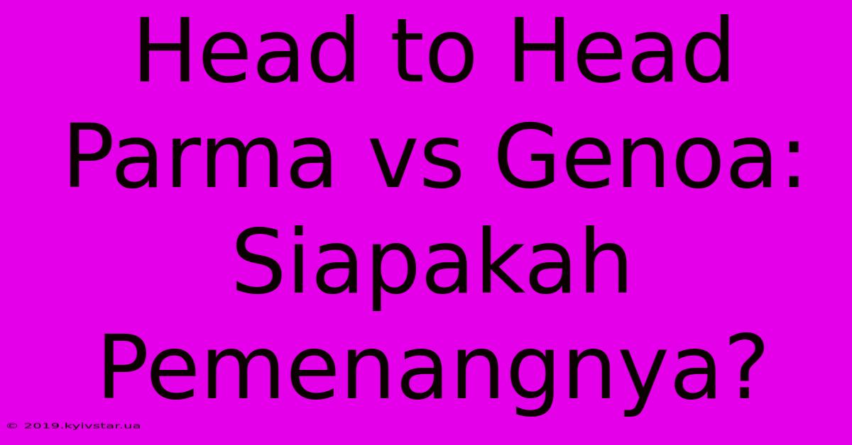 Head To Head Parma Vs Genoa: Siapakah Pemenangnya?