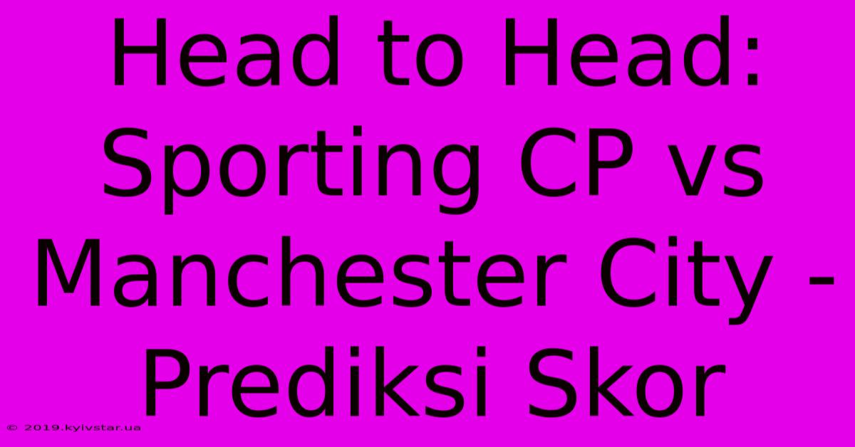 Head To Head: Sporting CP Vs Manchester City - Prediksi Skor