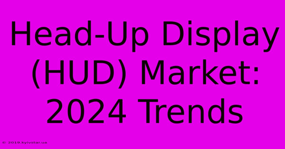 Head-Up Display (HUD) Market: 2024 Trends