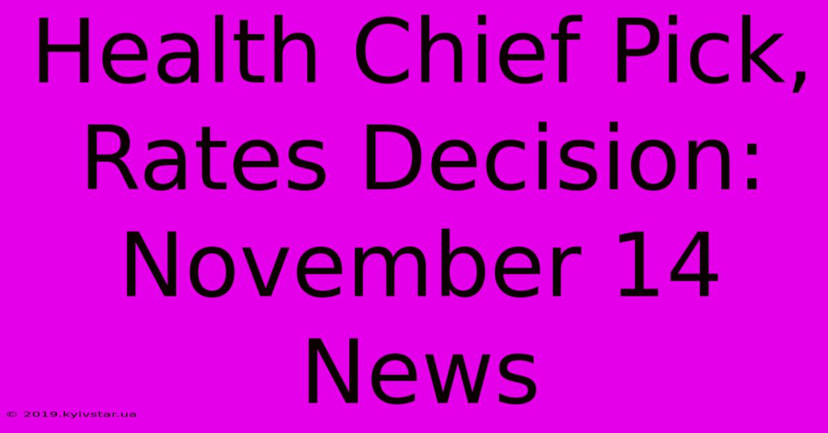 Health Chief Pick, Rates Decision: November 14 News