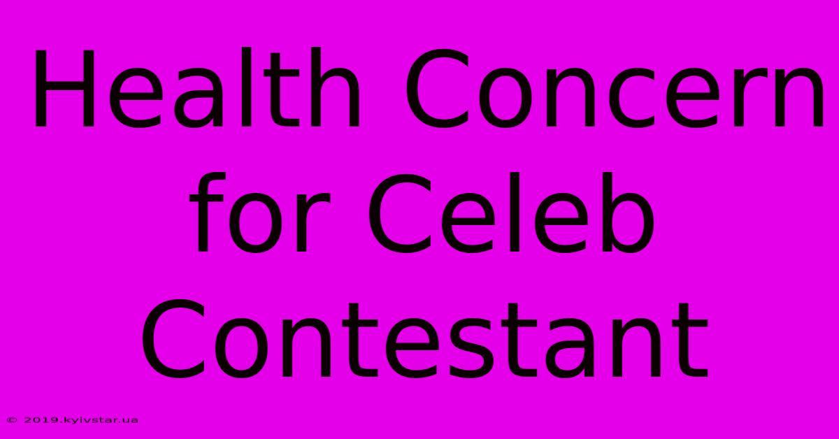 Health Concern For Celeb Contestant