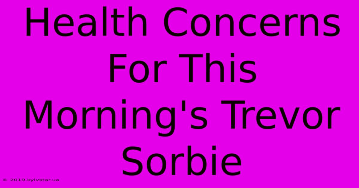 Health Concerns For This Morning's Trevor Sorbie