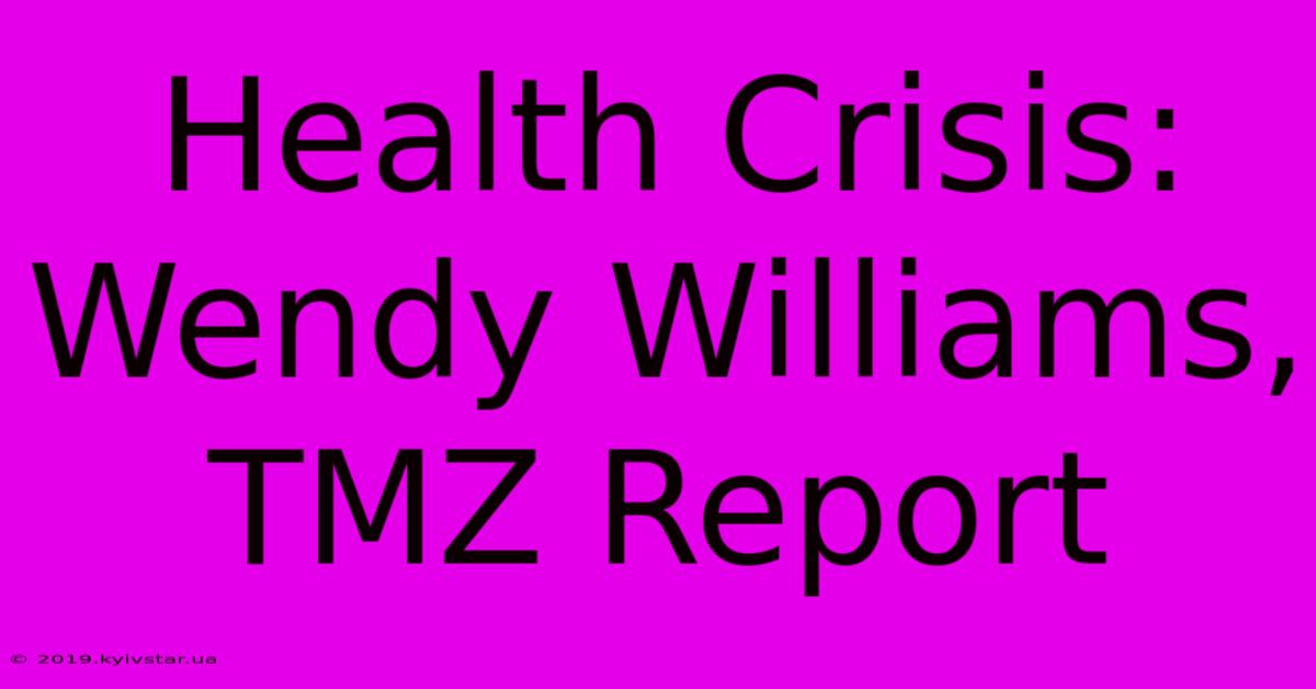 Health Crisis: Wendy Williams, TMZ Report