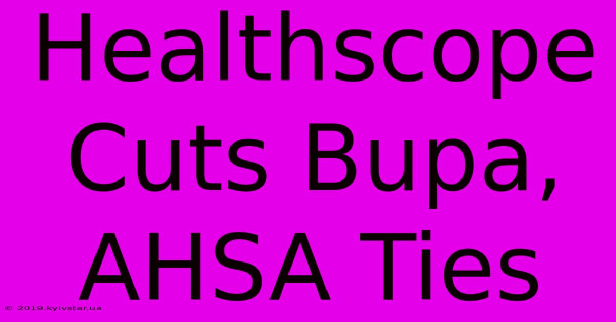 Healthscope Cuts Bupa, AHSA Ties