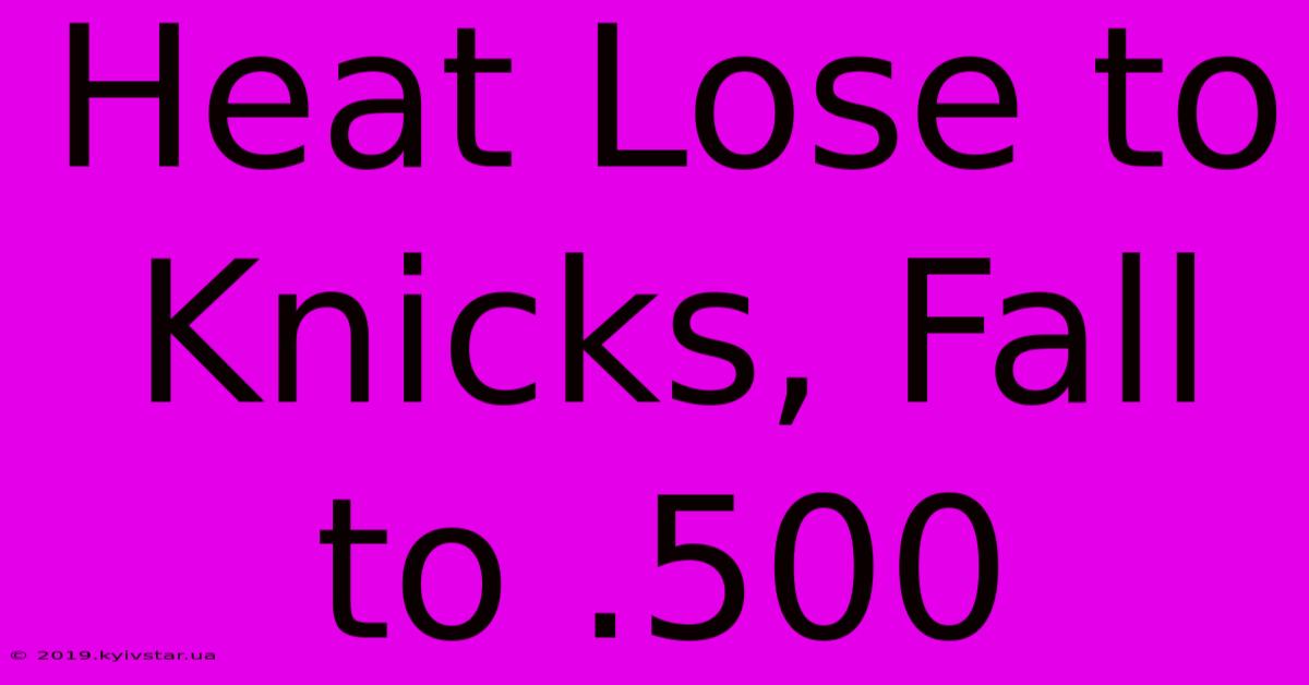 Heat Lose To Knicks, Fall To .500