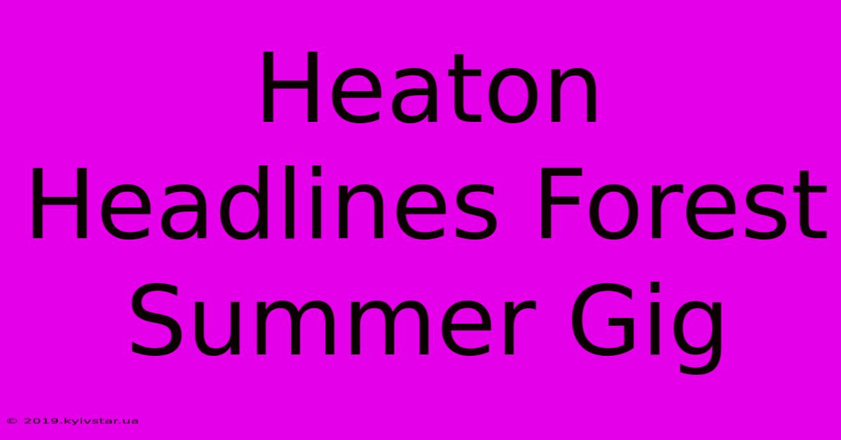 Heaton Headlines Forest Summer Gig