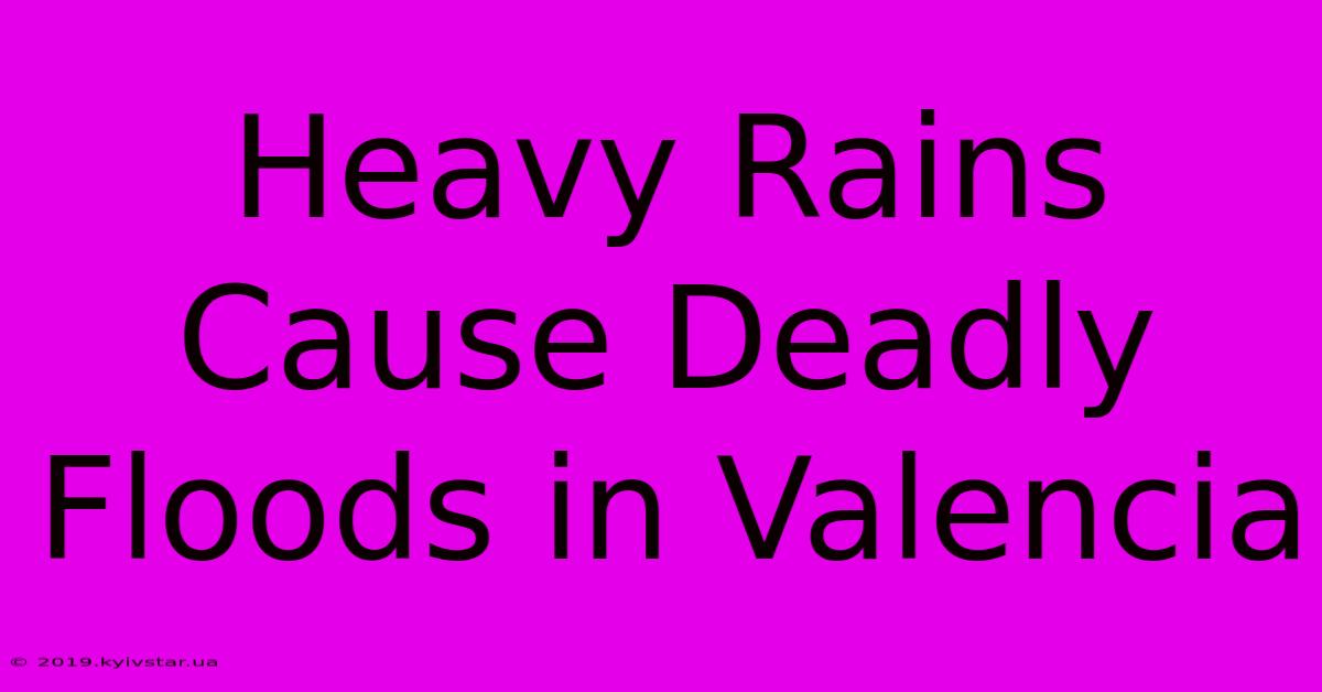 Heavy Rains Cause Deadly Floods In Valencia 