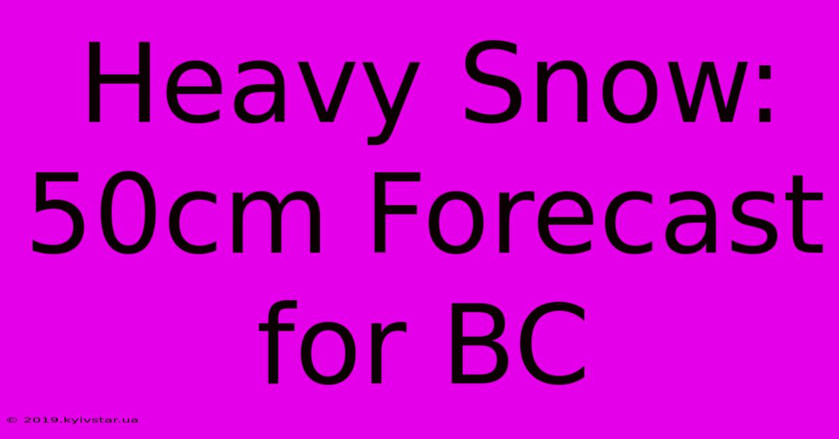 Heavy Snow: 50cm Forecast For BC